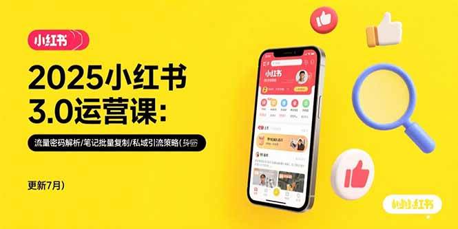 （15502期）2025小红书3.0运营课：流量密码解析/笔记批量复制/私域引流策略(更新7月)-宅客基地