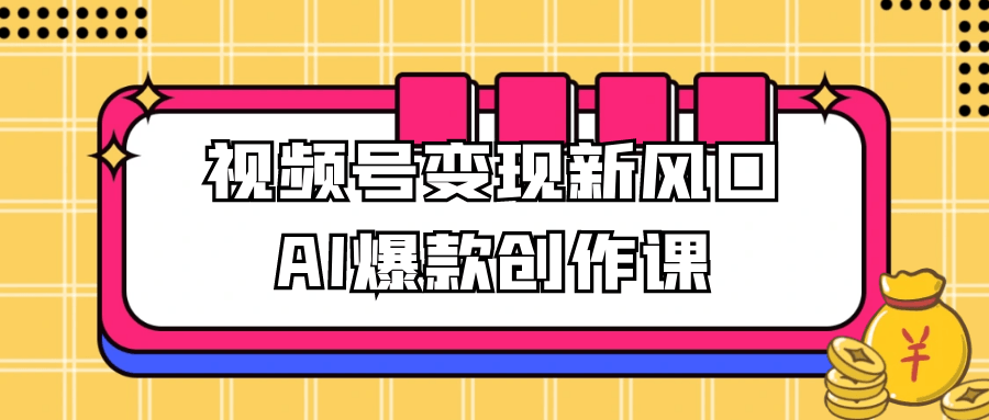 视频号变现新风口AI爆款创作课-宅客基地