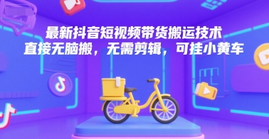 最新抖音短视频带货搬运技术，直接无脑搬，无需剪辑，可挂小黄车-宅客基地