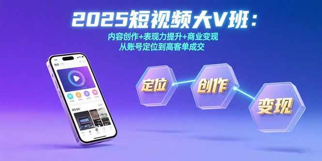 （15598期）2025短视频大V班：内容创作+表现力提升+商业变现 从账号定位到高客单成交-宅客基地