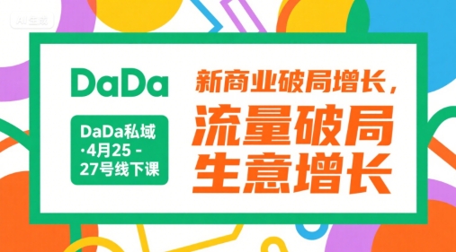 DaDa私域·4月25-27号线下课，新商业破局增长，流量破局，生意增长-宅客基地