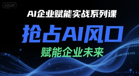 AI企业赋能实战系列课，抢占AI风口，赋能企业未来-宅客基地