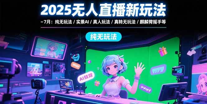 （15429期）2025无人直播新玩法-7月：纯无玩法/实景AI/真人玩法/绿幕玩法/真转无玩法-宅客基地