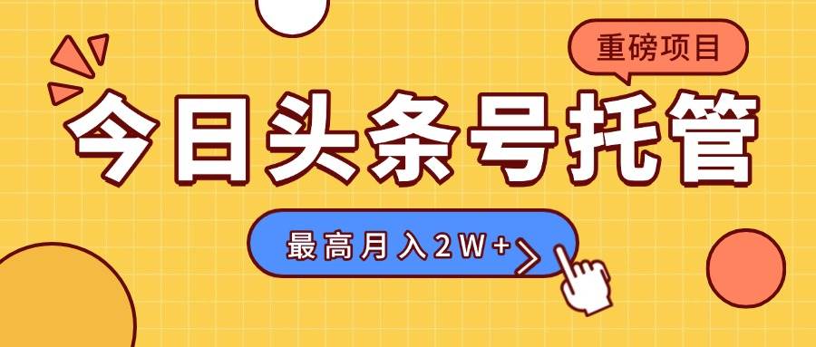 （15674期）【头条号托管 】我存作品到草稿箱，你每天5分钟发布，最高月入2W+-宅客基地