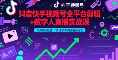 抖音快手视频号全平台剪辑+数字人直播实战课，从零到精通，快速实现短视频变现(更新7月)-宅客基地