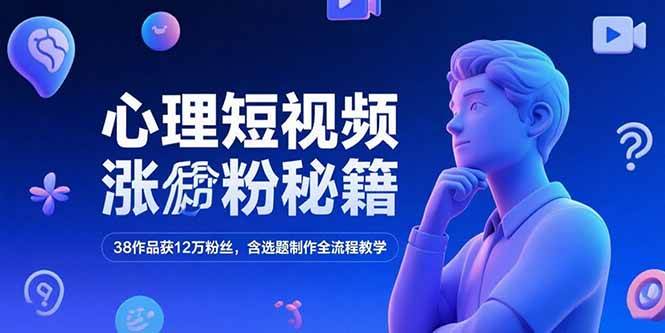 （15276期）心理短视频涨粉秘籍，38作品获12万粉丝，含选题制作全流程教学-宅客基地