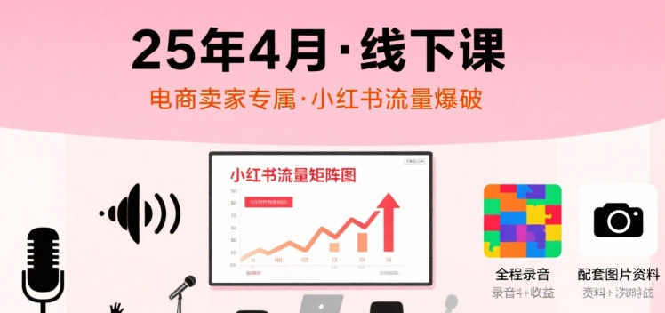 小红书25年4月线下课程，电商卖家小红书流量课，录音+图片-宅客基地