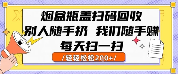 烟盒瓶盖扫码回收，别人随手扔 我们随手挣，闷声发大财，每天扫一扫，轻轻松松2张【揭秘】-宅客基地