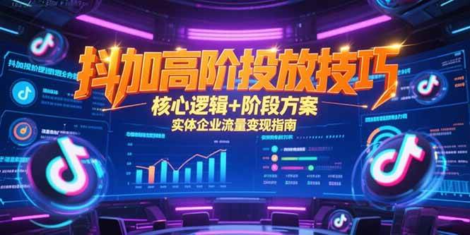 （15240期）抖加高阶投放技巧，核心逻辑+阶段方案，实体企业流量变现指南-宅客基地