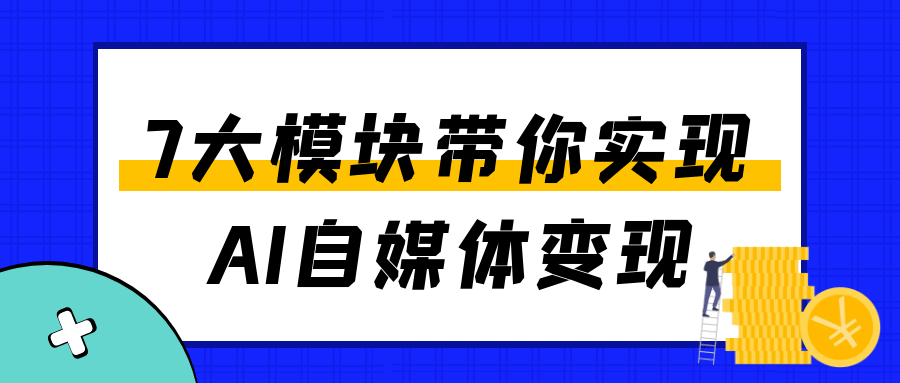 7大模块带你实现AI自媒体变现-宅客基地