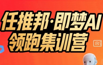 任推邦·即梦AI领跑集训营，低粉号冷启动，单条视频变现1.2W实操-宅客基地