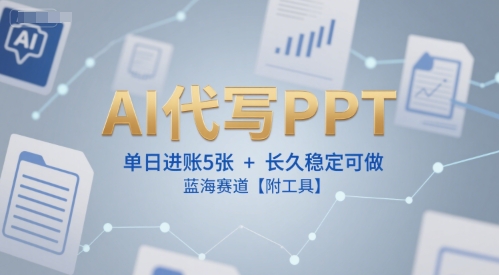 AI代写PPT，单日进账5张+，长久稳定可做，蓝海赛道【附工具】-宅客基地