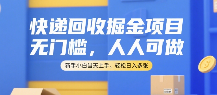 快递回收掘金项目，无门槛，人人可做，新手小白当天上手，轻松日入多张【揭秘】-宅客基地