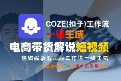 COZE(扣子)工作流一键生成电商带货解说短视频，保姆级教程，0基础快手入门-宅客基地