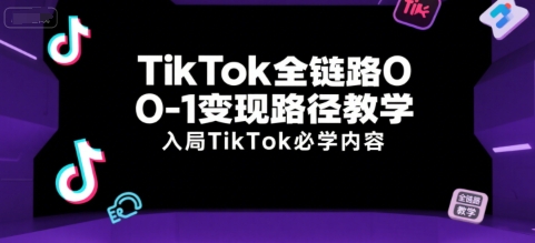 TikTok全链路0-1变现路径教学，入局TikTok必学内容-宅客基地