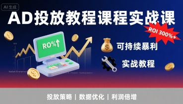 AD投放教程课程实战课，实现广告ROI300%+可持续暴利-宅客基地