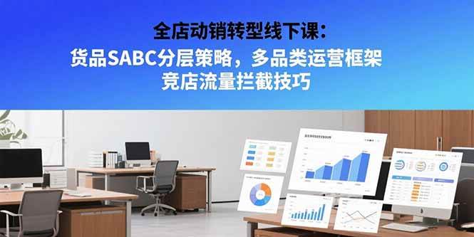 （15419期）全店动销转型线下课：货品SABC分层策略，多品类运营框架 竞店流量拦截技巧-宅客基地