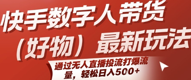 快手数字人带货(好物)最新玩法，通过无人直播投流打爆流量，轻松日入5张-宅客基地