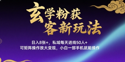 玄学粉获客新玩法日入8张+， 私域每天进线50人+，可矩阵操作放大变现，小白一部手机就能操作-宅客基地