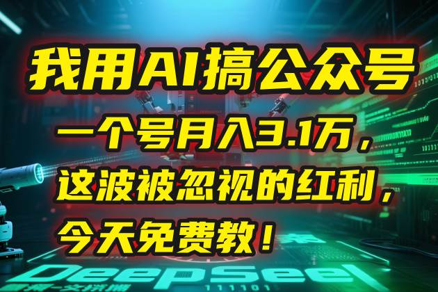 （15297期）我用AI搞公众号，一个号月入3.1万，这波被忽视的红利，今天免费教！-宅客基地