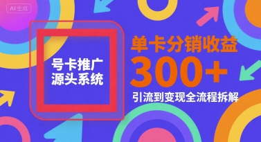 号卡推广源头系统，单卡分销收益3张+，引流到变现全流程拆解【揭秘】-宅客基地