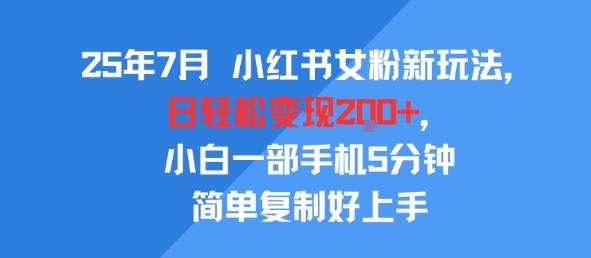 25年7月小红书女粉新玩法，公域转私域变现，日轻松变现2张+，5分钟简单复制好上手-宅客基地