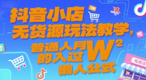 抖音小店无货源玩法教学，普通人月入过W的懒人公式-宅客基地