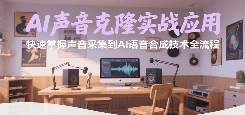 AI声音克隆实战应用，快速掌握声音采集到AI语音合成技术全流程-宅客基地