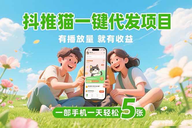（15476期）抖推猫一键代发项目，0粉丝 不用实名 有播放量就有收益，一部手机一天五张-宅客基地