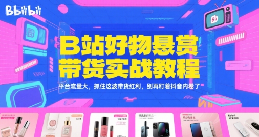 B站好物悬赏带货实战教程，平台流量大，抓住这波带货红利，别再盯着抖音内卷了-宅客基地