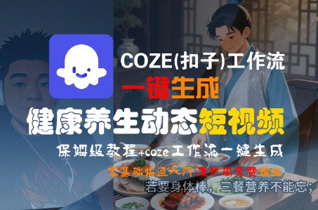 COZE(扣子)工作流一键生成健康养生动态短视频，保姆级教程，零基础快速入门-宅客基地