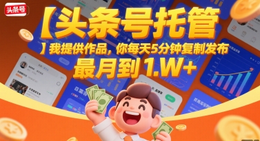 【头条号托管 】我提供作品，你每天5分钟复制发布，最高月入1W+【揭秘】-宅客基地