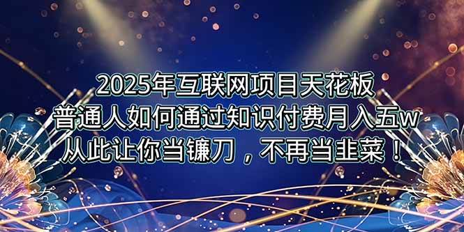 （15354期）2025年互联网项目天花板，普通人如何通过卖项目实现逆风翻盘，月入5W＋！-宅客基地