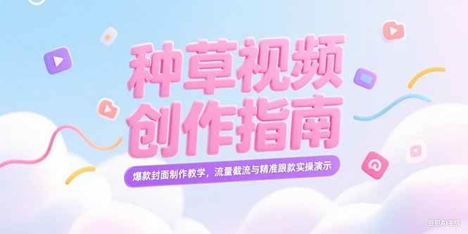 （15259期）小红书种草视频创作指南，爆款封面制作教学，流量截流与精准跟款实操演示-宅客基地