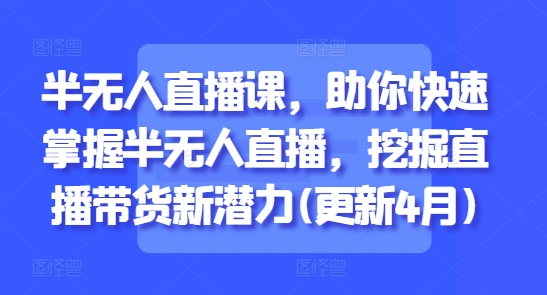 半无人直播课，助你快速掌握半无人直播，挖掘直播带货新潜力(更新7月)-宅客基地