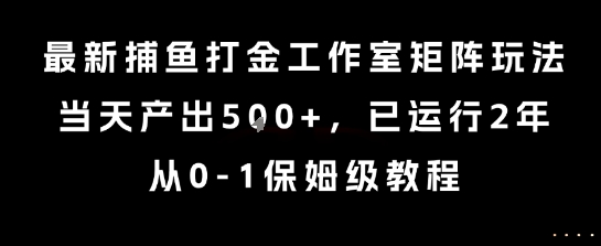 最新捕鱼打金工作室矩阵玩法，当天产出5张+，已运行2年，从0-1保姆级教程【揭秘】-宅客基地