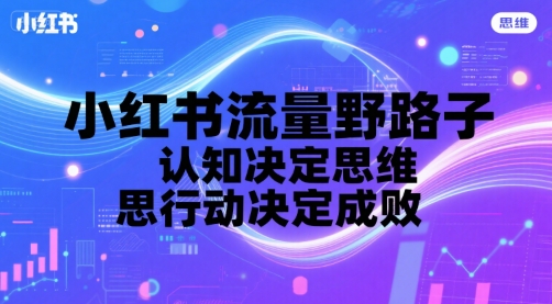 小红书流量野路子，认知决定思维，思维决定行动，行动决定成败-宅客基地