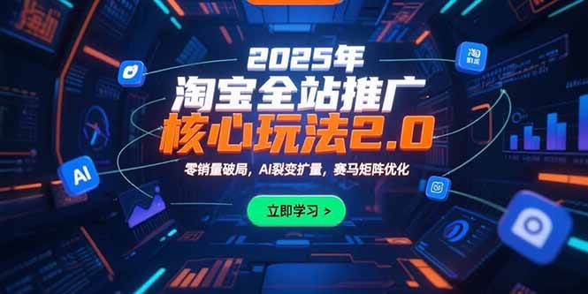 （15473期）2025年淘宝全站推广核心玩法2.0：零销量破局，AI裂变扩量，赛马矩阵优化-宅客基地