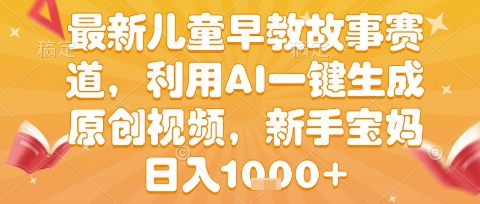 最新儿童早教故事赛道，利用AI一键生成,原创视频，新手宝妈日入1k+【揭秘】-宅客基地