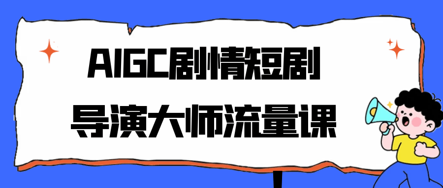 AIGC剧情短剧导演大师流量课-宅客基地