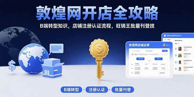 （15546期）敦煌网开店全攻略：B端转型知识，店铺注册认证流程，旺销王批量刊登技-宅客基地