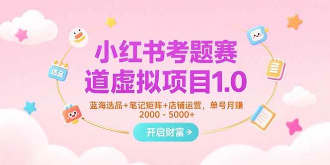 （15398期）小红书考题赛道虚拟项目1.0，蓝海选品+笔记矩阵+店铺运营，单号月赚5000+-宅客基地