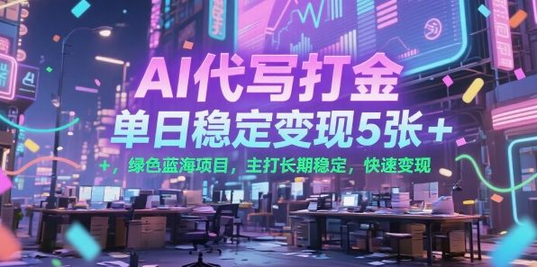 AI代写打金，单日稳定变现5张+，绿色蓝海项目，主打长期稳定，快速变现【揭秘】-宅客基地