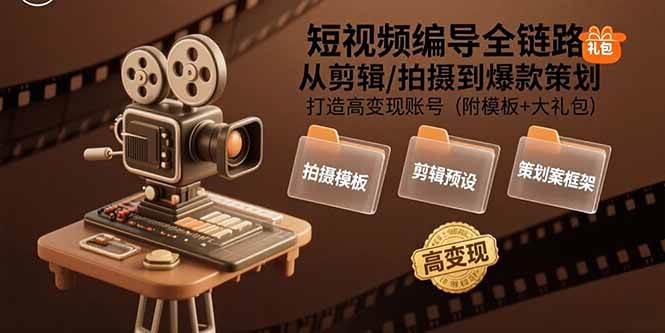 （15600期）短视频编导全链路：从剪辑/拍摄到爆款策划,打造高变现账号(附模板+大礼包)-宅客基地