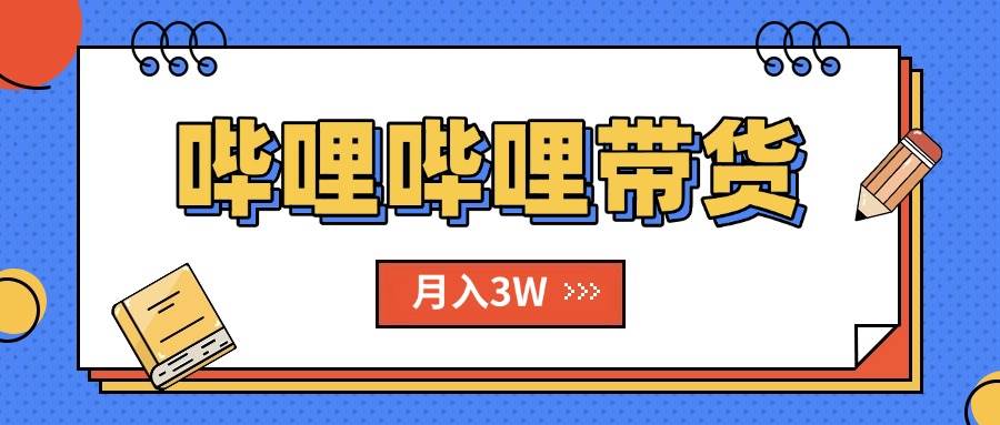（15597期）B站哔哩哔哩带货秘籍，新风口，抢占红利，单月轻松破万【附SOP手册】-宅客基地