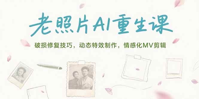 （15367期）老照片AI重生课，破损修复技巧，动态特效制作，情感化MV剪辑-宅客基地
