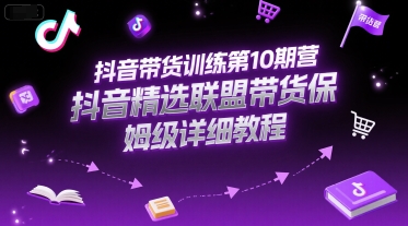 抖音带货训练第10期营，抖音精选联盟带货保姆级详细教程-宅客基地