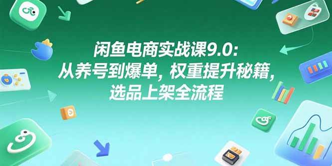 （15325期）闲鱼电商实战课9.0：从养号到爆单，权重提升秘籍，选品上架全流程-宅客基地