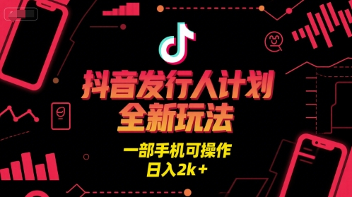 抖音发行人计划全新玩法，一部手机可操作，日入2k+【揭秘】-宅客基地