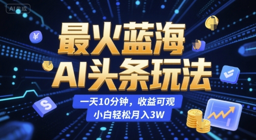 最火蓝海AI头条玩法，一天10分钟，收益可观，小白轻松月入3W【揭秘】-宅客基地